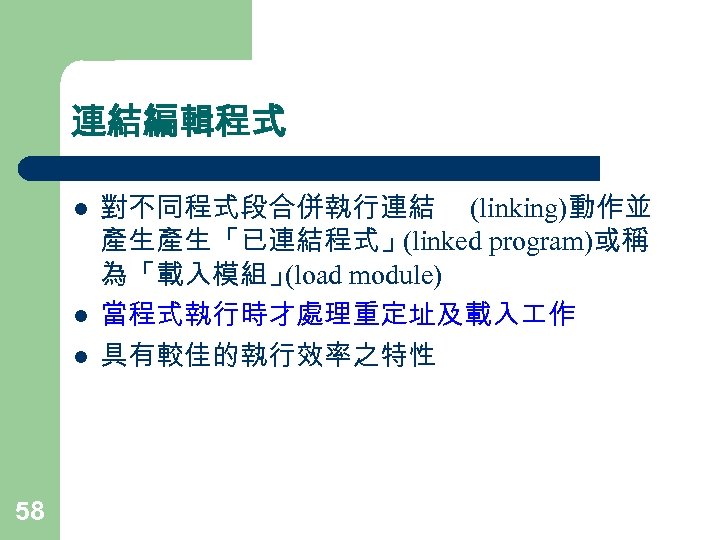 連結編輯程式 l l l 58 對不同程式段合併執行連結 (linking)動作並 產生產生「已連結程式」(linked program)或稱 為「載入模組」 (load module) 當程式執行時才處理重定址及載入 作