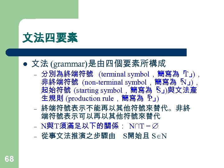 文法四要素 l 文法 (grammar)是由四個要素所構成 – – 68 分別為終端符號 (terminal symbol，簡寫為「 )， T」 非終端符號 (non-terminal