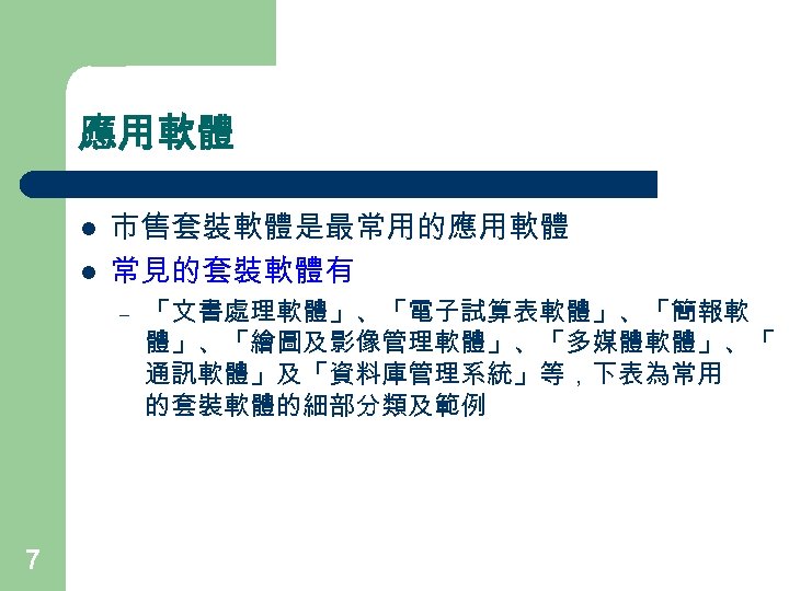 應用軟體 l l 市售套裝軟體是最常用的應用軟體 常見的套裝軟體有 – 7 「文書處理軟體」、「電子試算表軟體」、「簡報軟 體」、「繪圖及影像管理軟體」、「多媒體軟體」、「 通訊軟體」及「資料庫管理系統」等，下表為常用 的套裝軟體的細部分類及範例 