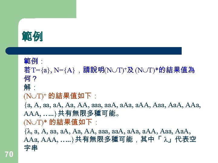 範例 70 範例： 若 T={a}, N={A}，請說明(N T)+及 (N T)*的結果值為 何？ 解： (N T)+ 的結果值如下：