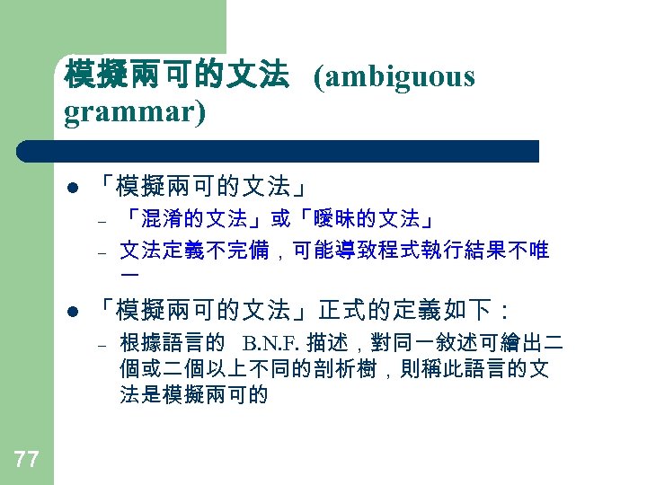 模擬兩可的文法 (ambiguous grammar) l 「模擬兩可的文法」 – – l 「模擬兩可的文法」正式的定義如下： – 77 「混淆的文法」或「曖昧的文法」 文法定義不完備，可能導致程式執行結果不唯 一