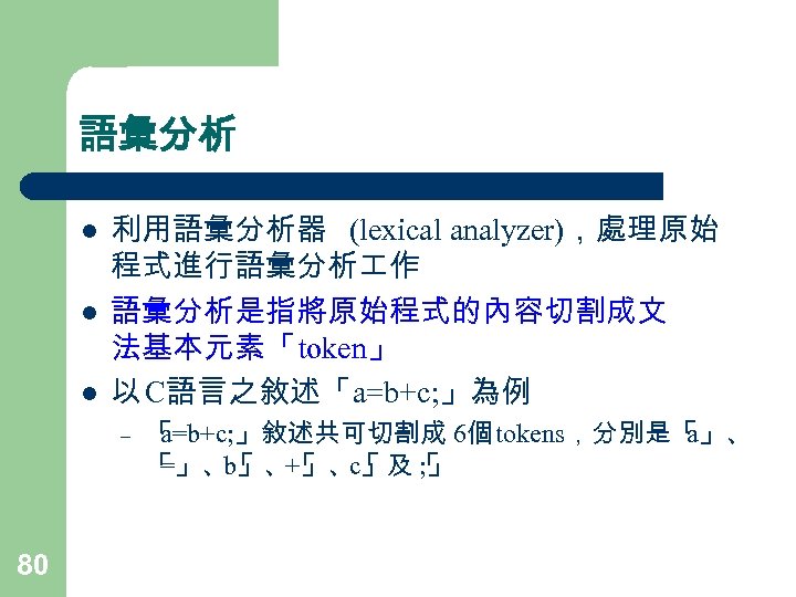 語彙分析 l l l 利用語彙分析器 (lexical analyzer)，處理原始 程式進行語彙分析 作 語彙分析是指將原始程式的內容切割成文 法基本元素「token」 以 C語言之敘述「a=b+c; 」為例