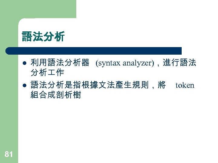 語法分析 l l 81 利用語法分析器 (syntax analyzer)，進行語法 分析 作 語法分析是指根據文法產生規則，將 token 組合成剖析樹 