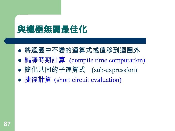 與機器無關最佳化 l l 87 將迴圈中不變的運算式或值移到迴圈外 編譯時期計算 (compile time computation) 簡化共同的子運算式 (sub-expression) 捷徑計算 (short circuit