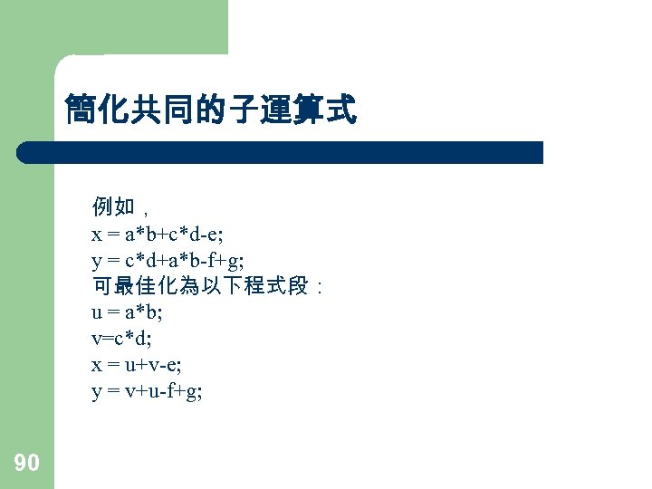 簡化共同的子運算式 例如， x = a*b+c*d-e; y = c*d+a*b-f+g; 可最佳化為以下程式段： u = a*b; v=c*d; x