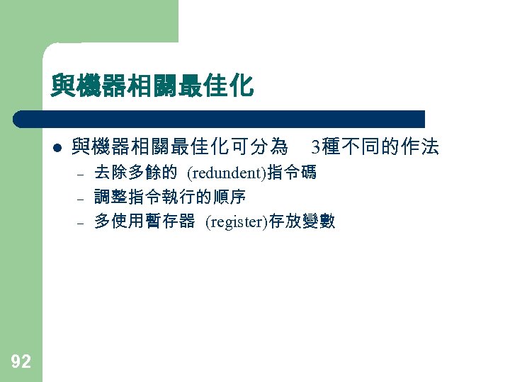 與機器相關最佳化 l 與機器相關最佳化可分為 – – – 92 3種不同的作法 去除多餘的 (redundent)指令碼 調整指令執行的順序 多使用暫存器 (register)存放變數 