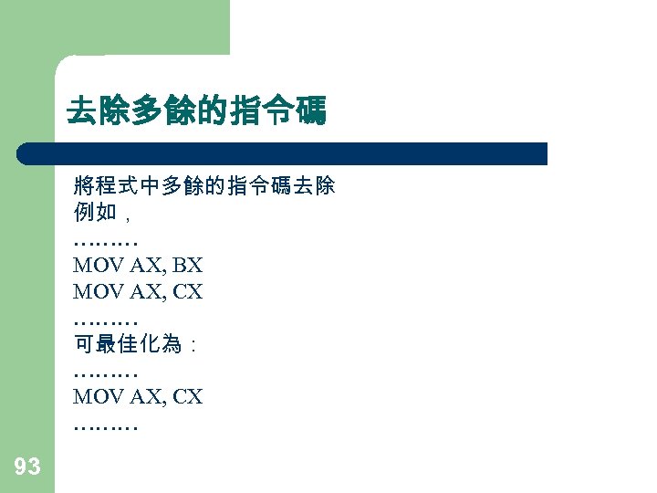 去除多餘的指令碼 將程式中多餘的指令碼去除 例如， ……… MOV AX, BX MOV AX, CX ……… 可最佳化為： ……… MOV