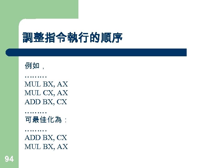 調整指令執行的順序 例如， ……… MUL BX, AX MUL CX, AX ADD BX, CX ……… 可最佳化為：