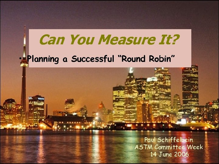 Can You Measure It? • Planning a Successful “Round Robin” Paul Schiffelbein ASTM Committee