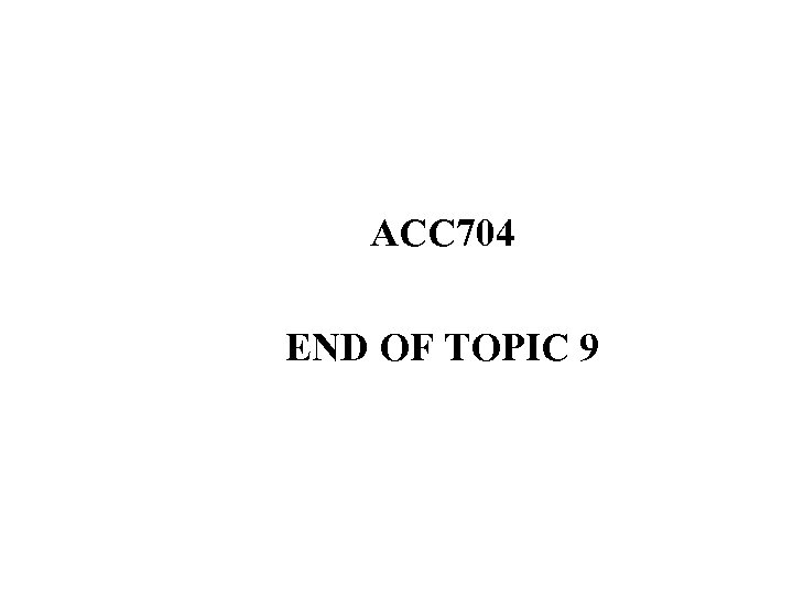 ACC 704 END OF TOPIC 9 