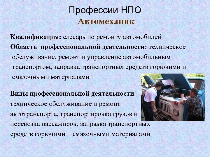 Профессии НПО Автомеханик Квалификация: слесарь по ремонту автомобилей Область профессиональной деятельности: техническое обслуживание, ремонт