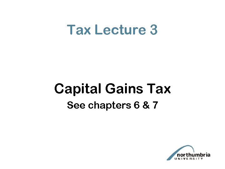 Tax Lecture 3 Capital Gains Tax See chapters 6 & 7 