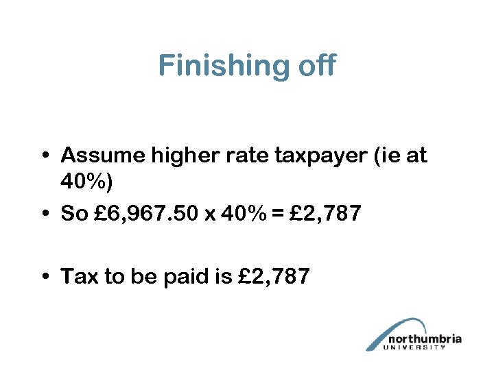 Finishing off • Assume higher rate taxpayer (ie at 40%) • So £ 6,