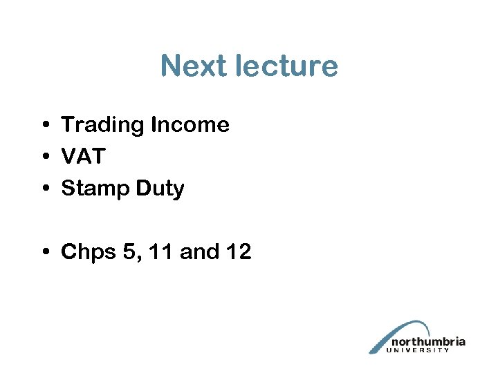 Next lecture • Trading Income • VAT • Stamp Duty • Chps 5, 11