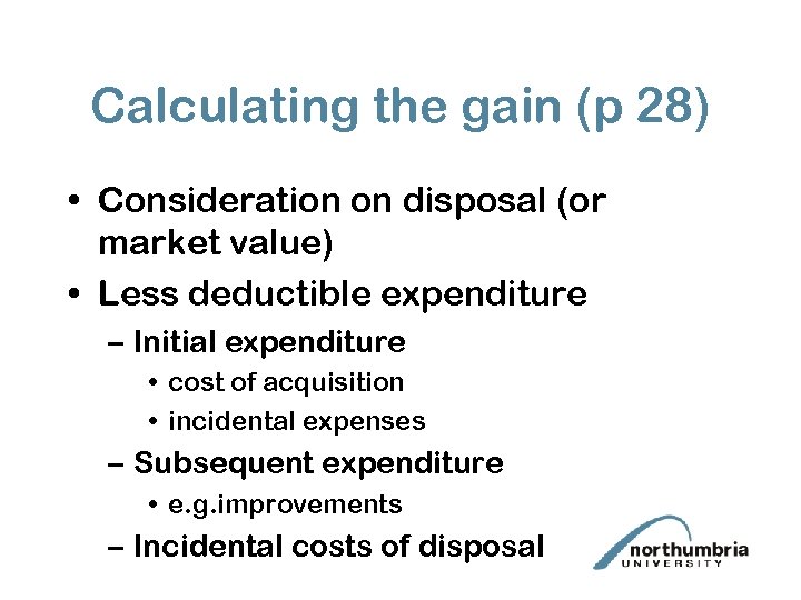 Calculating the gain (p 28) • Consideration on disposal (or market value) • Less