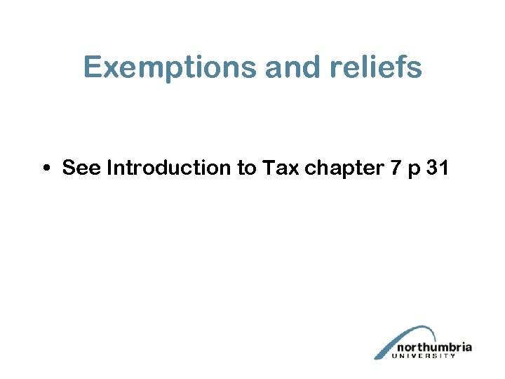 Exemptions and reliefs • See Introduction to Tax chapter 7 p 31 