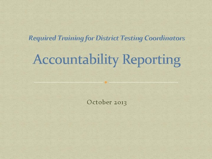 Required Training for District Testing Coordinators Accountability Reporting October 2013 