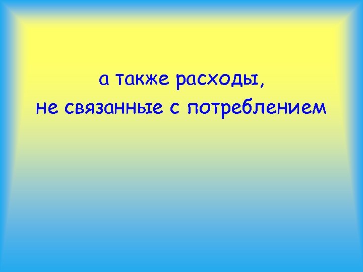 а также расходы, не связанные с потреблением 