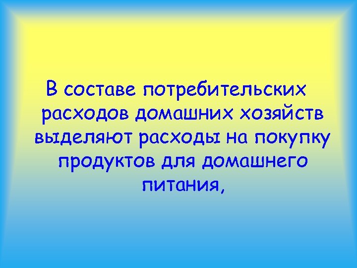 В составе потребительских расходов домашних хозяйств выделяют расходы на покупку продуктов для домашнего питания,