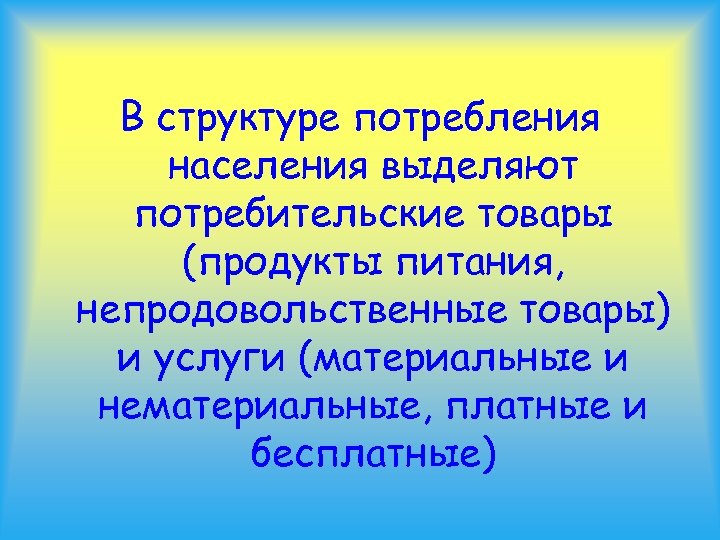 В структуре потребления населения выделяют потребительские товары (продукты питания, непродовольственные товары) и услуги (материальные