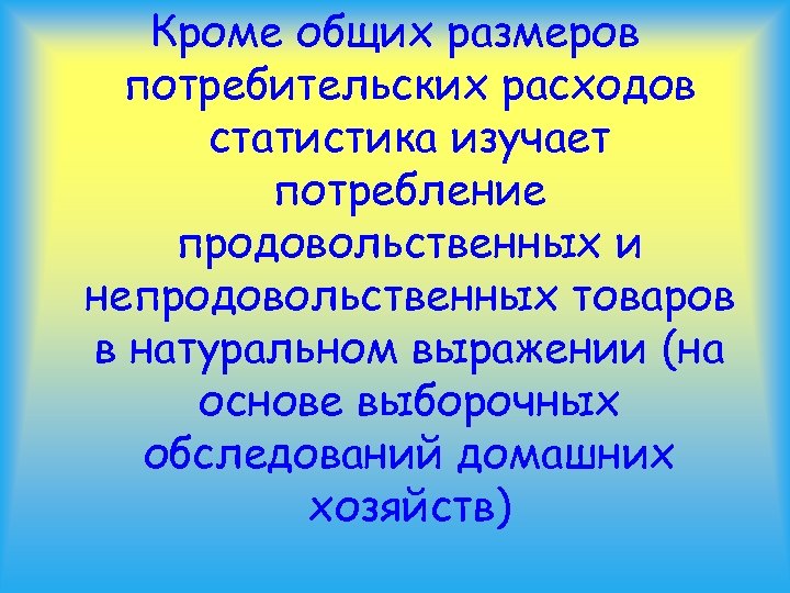 Кроме общих размеров потребительских расходов статистика изучает потребление продовольственных и непродовольственных товаров в натуральном
