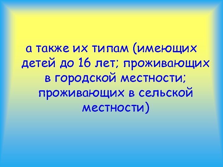 а также их типам (имеющих детей до 16 лет; проживающих в городской местности; проживающих