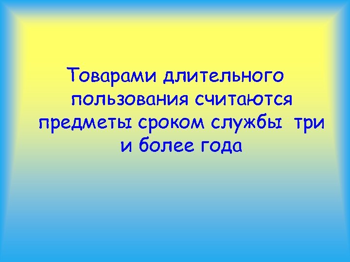 Товарами длительного пользования считаются предметы сроком службы три и более года 