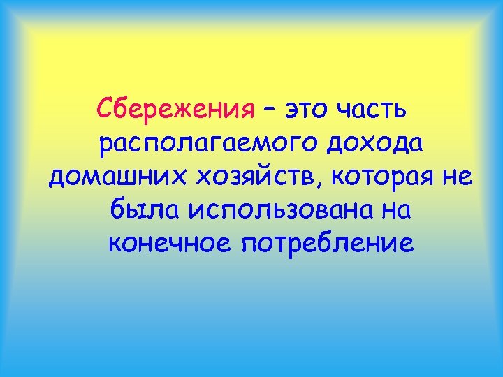 Сбережения – это часть располагаемого дохода домашних хозяйств, которая не была использована на конечное