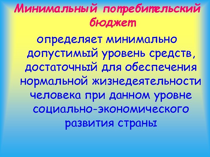 Минимальный потребительский бюджет определяет минимально допустимый уровень средств, достаточный для обеспечения нормальной жизнедеятельности человека