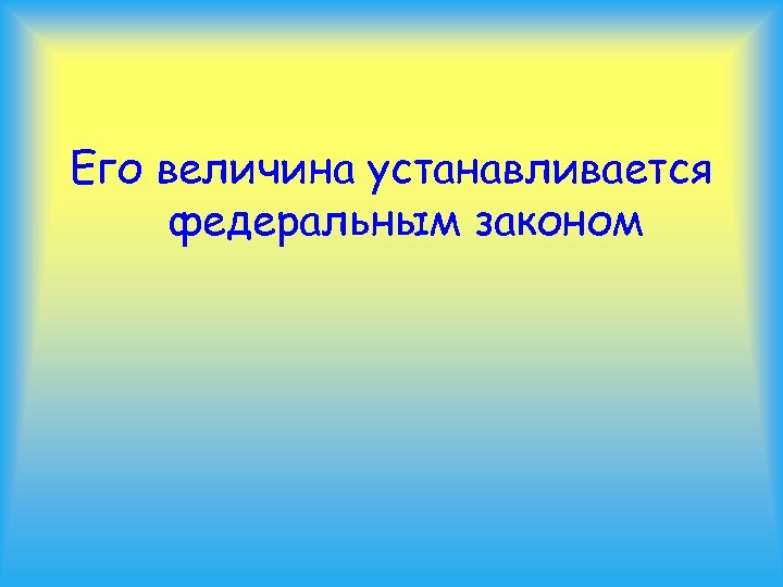 Его величина устанавливается федеральным законом 