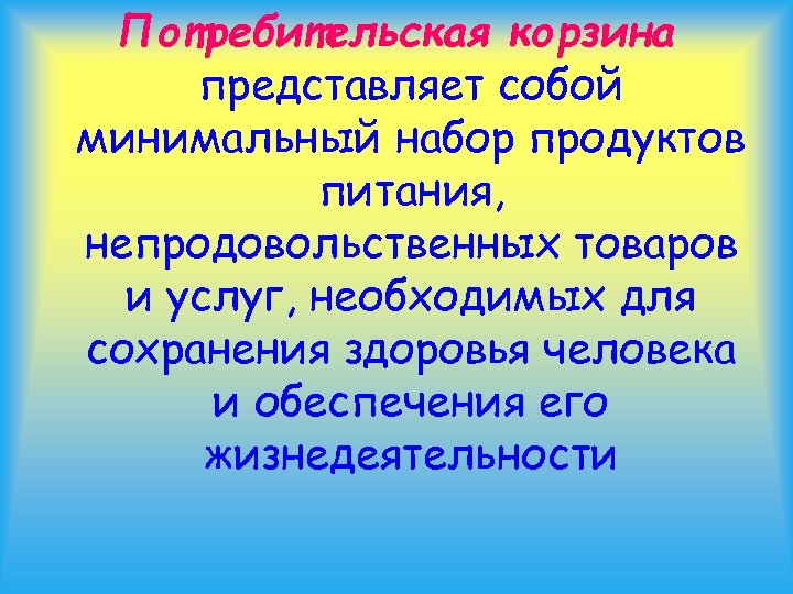 Потребительская корзина представляет собой минимальный набор продуктов питания, непродовольственных товаров и услуг, необходимых для