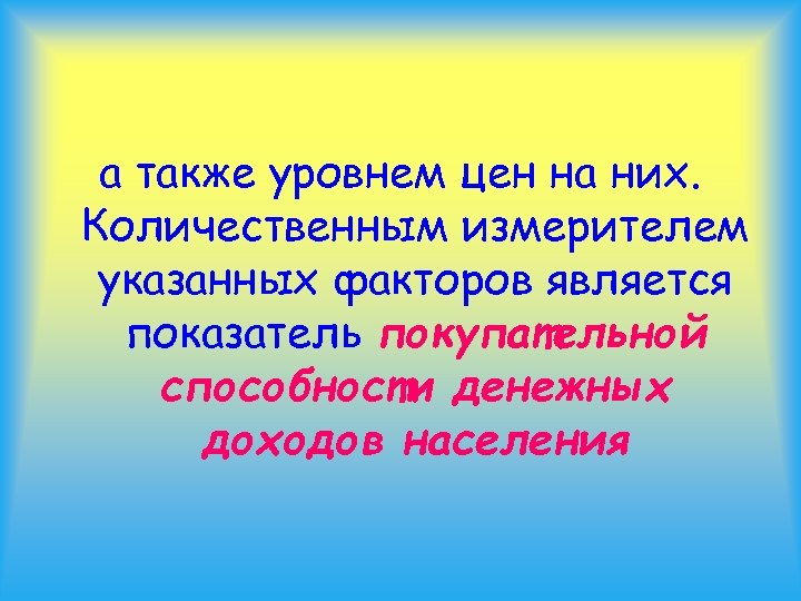 а также уровнем цен на них. Количественным измерителем указанных факторов является показатель покупательной способности
