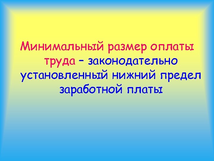 Минимальный размер оплаты труда – законодательно установленный нижний предел заработной платы 