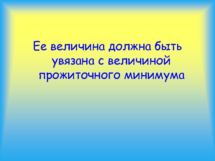 Ее величина должна быть увязана с величиной прожиточного минимума 