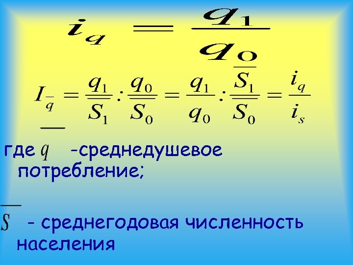 где -среднедушевое потребление; - среднегодовая численность населения 