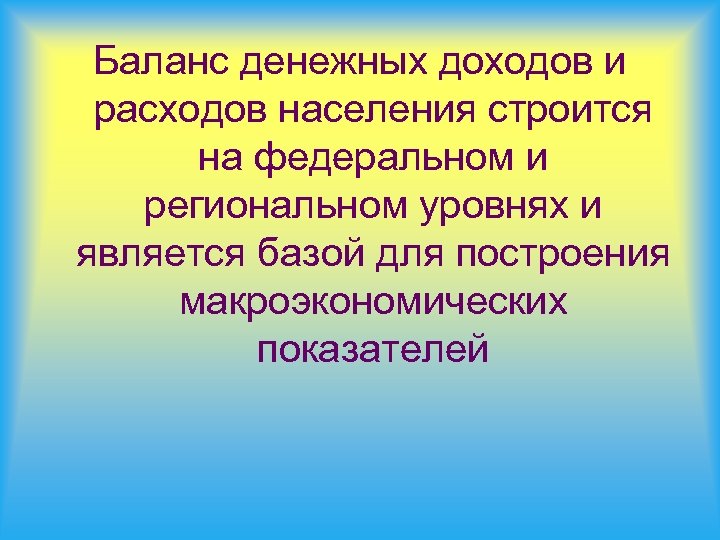 Баланс денежных доходов и расходов населения строится на федеральном и региональном уровнях и является