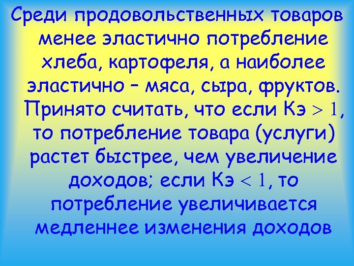 Среди продовольственных товаров менее эластично потребление хлеба, картофеля, а наиболее эластично – мяса, сыра,
