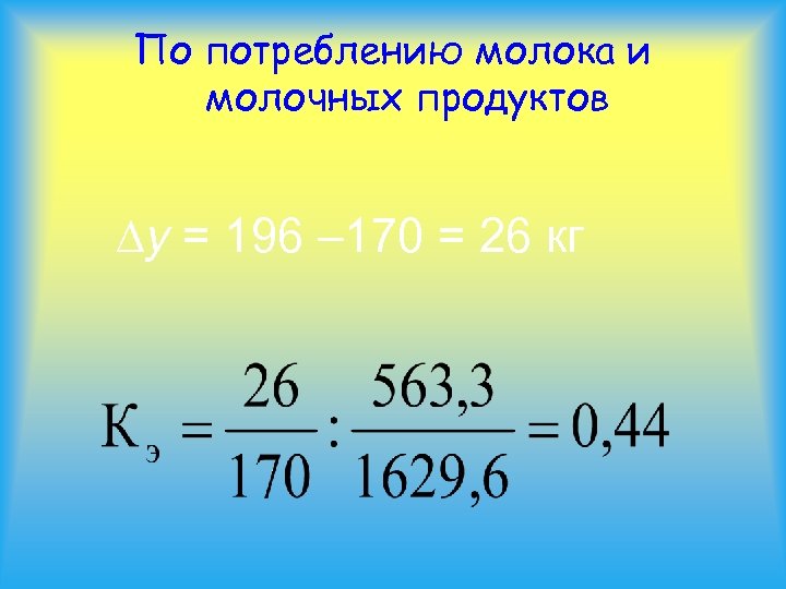 По потреблению молока и молочных продуктов y = 196 – 170 = 26 кг