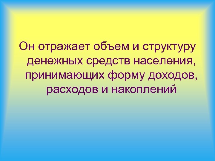 Он отражает объем и структуру денежных средств населения, принимающих форму доходов, расходов и накоплений