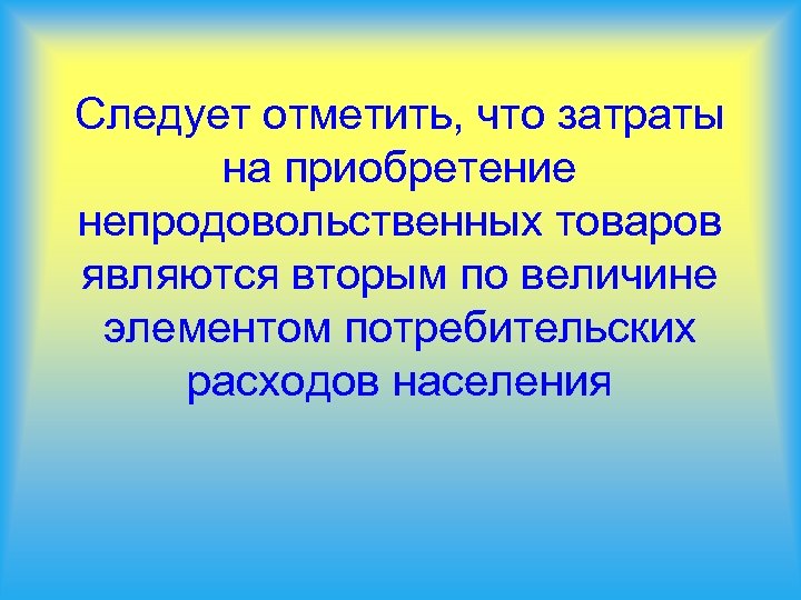 Следует отметить, что затраты на приобретение непродовольственных товаров являются вторым по величине элементом потребительских
