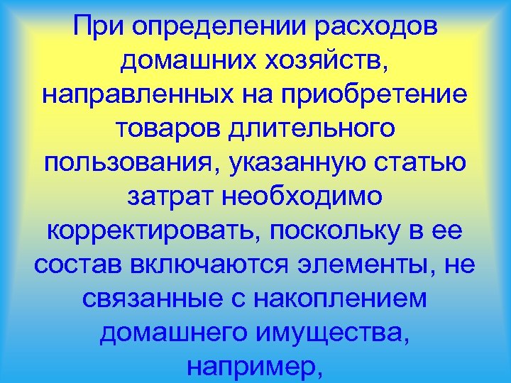 При определении расходов домашних хозяйств, направленных на приобретение товаров длительного пользования, указанную статью затрат