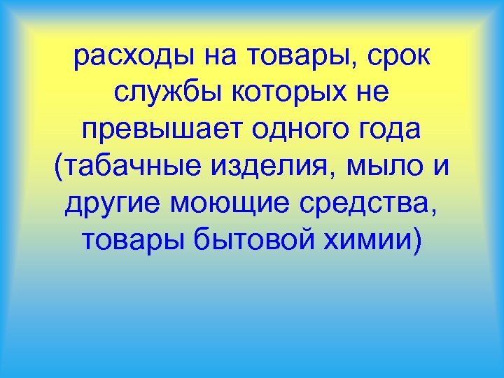 расходы на товары, срок службы которых не превышает одного года (табачные изделия, мыло и