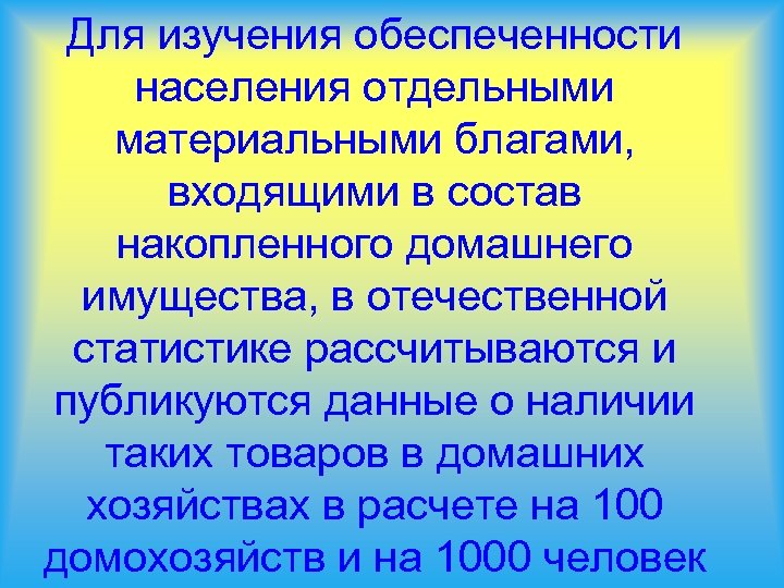 Для изучения обеспеченности населения отдельными материальными благами, входящими в состав накопленного домашнего имущества, в