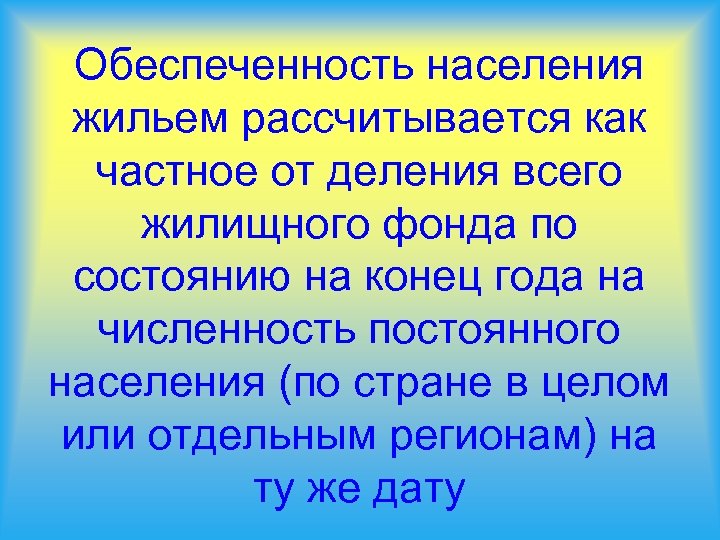 Обеспеченность населения жильем рассчитывается как частное от деления всего жилищного фонда по состоянию на