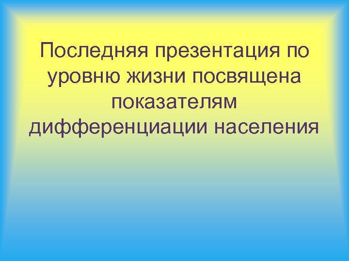 Последняя презентация по уровню жизни посвящена показателям дифференциации населения 