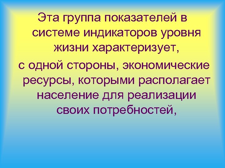 Эта группа показателей в системе индикаторов уровня жизни характеризует, с одной стороны, экономические ресурсы,