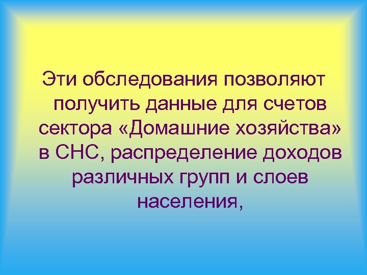 Эти обследования позволяют получить данные для счетов сектора «Домашние хозяйства» в СНС, распределение доходов