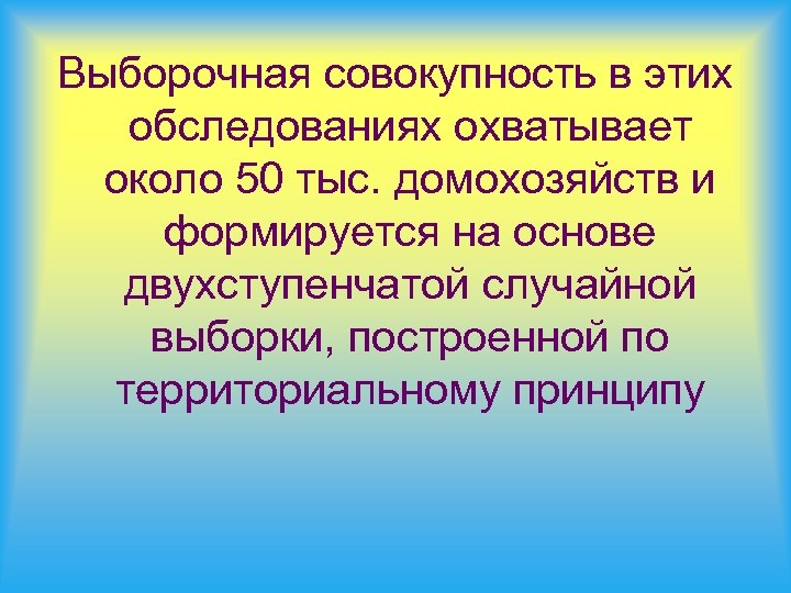 Выборочная совокупность в этих обследованиях охватывает около 50 тыс. домохозяйств и формируется на основе