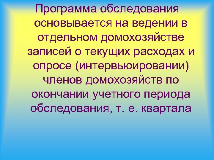 Программа обследования основывается на ведении в отдельном домохозяйстве записей о текущих расходах и опросе