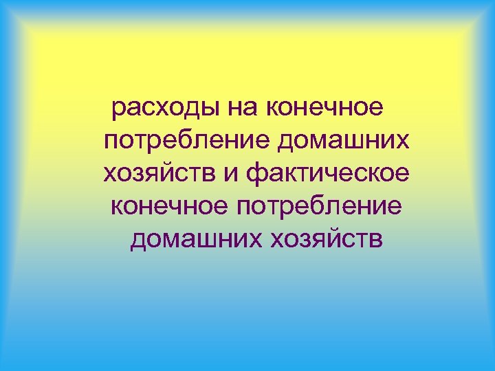 расходы на конечное потребление домашних хозяйств и фактическое конечное потребление домашних хозяйств 